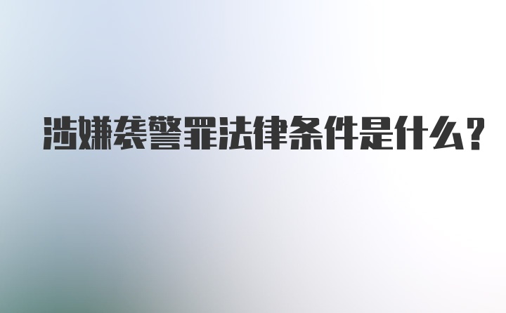 涉嫌袭警罪法律条件是什么？