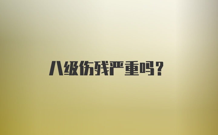 八级伤残严重吗？