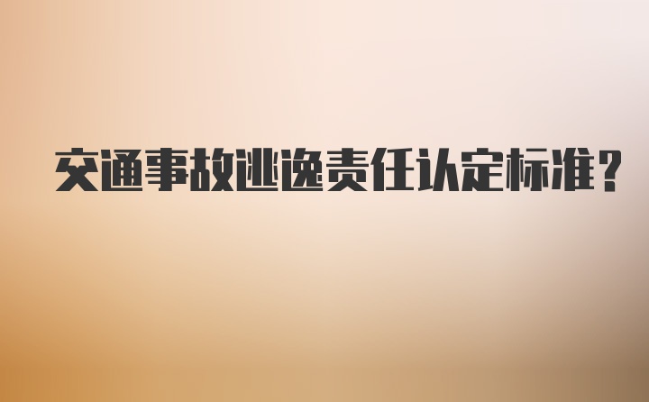 交通事故逃逸责任认定标准?