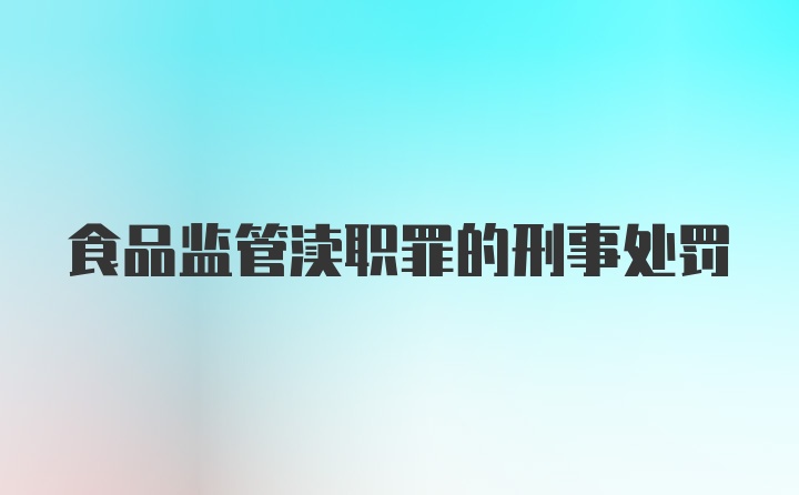 食品监管渎职罪的刑事处罚