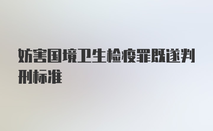 妨害国境卫生检疫罪既遂判刑标准