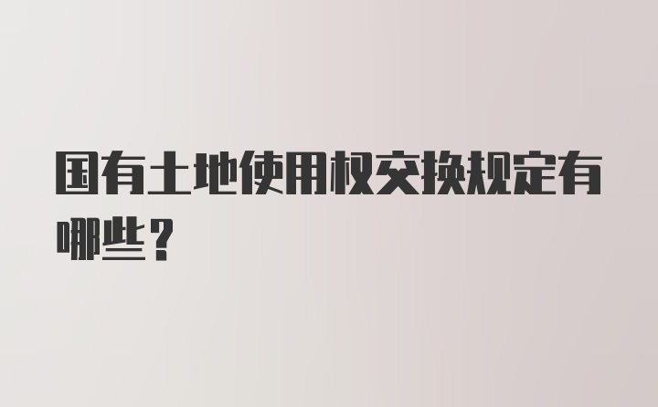 国有土地使用权交换规定有哪些？