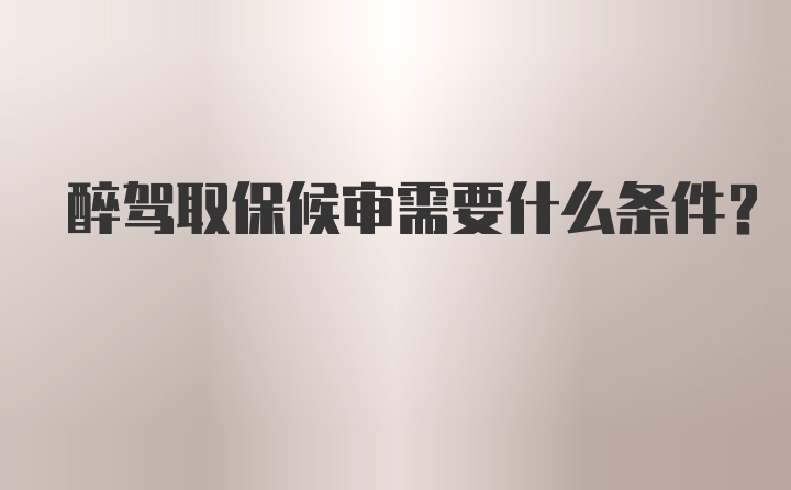 醉驾取保候审需要什么条件？