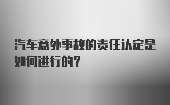 汽车意外事故的责任认定是如何进行的？