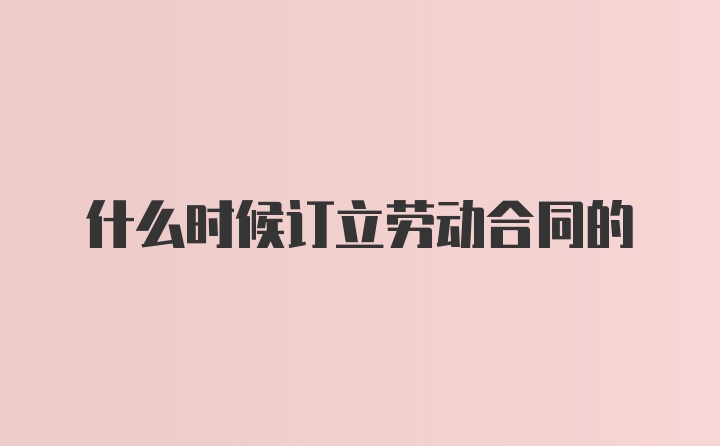 什么时候订立劳动合同的