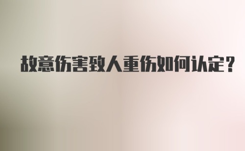 故意伤害致人重伤如何认定？