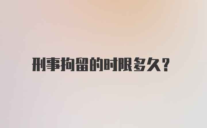 刑事拘留的时限多久？