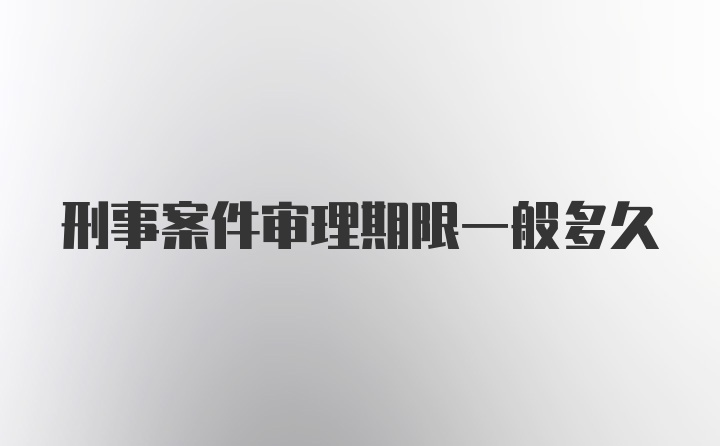 刑事案件审理期限一般多久