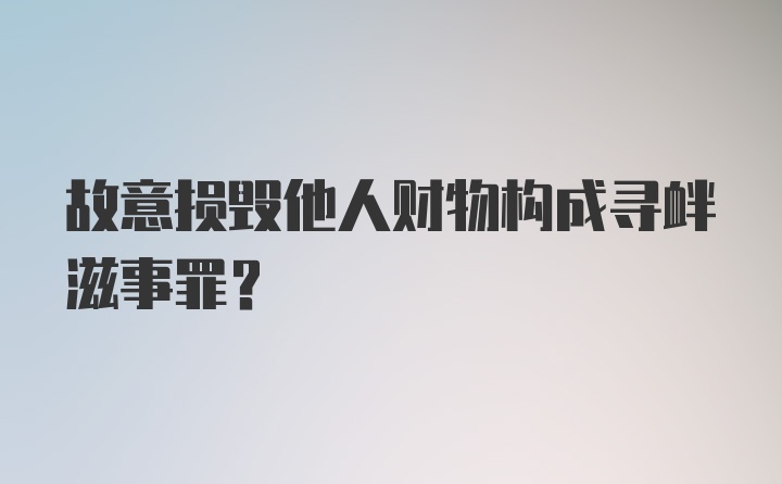 故意损毁他人财物构成寻衅滋事罪？