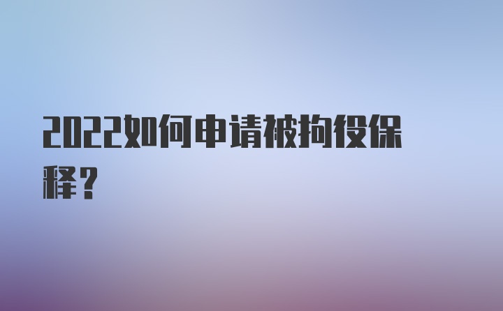 2022如何申请被拘役保释？