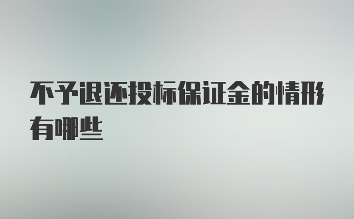 不予退还投标保证金的情形有哪些