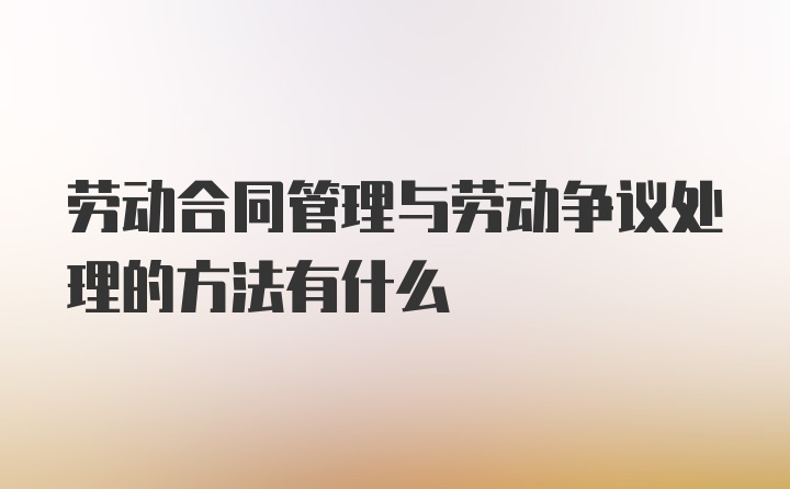 劳动合同管理与劳动争议处理的方法有什么