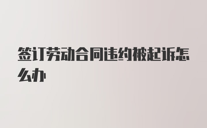 签订劳动合同违约被起诉怎么办