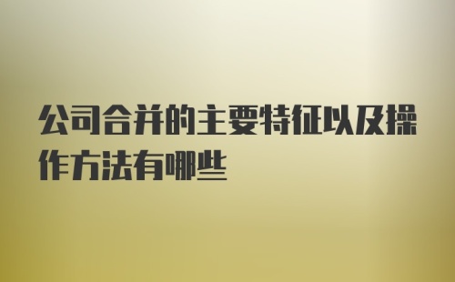 公司合并的主要特征以及操作方法有哪些