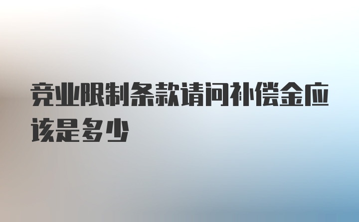 竞业限制条款请问补偿金应该是多少