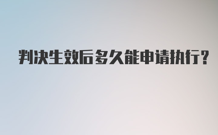 判决生效后多久能申请执行？