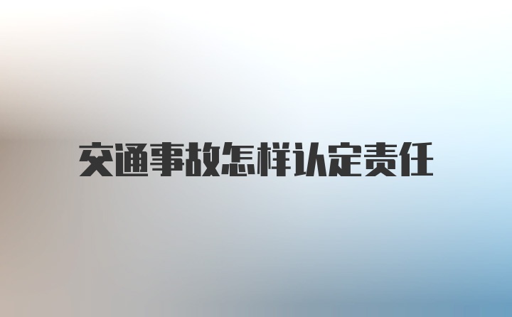 交通事故怎样认定责任