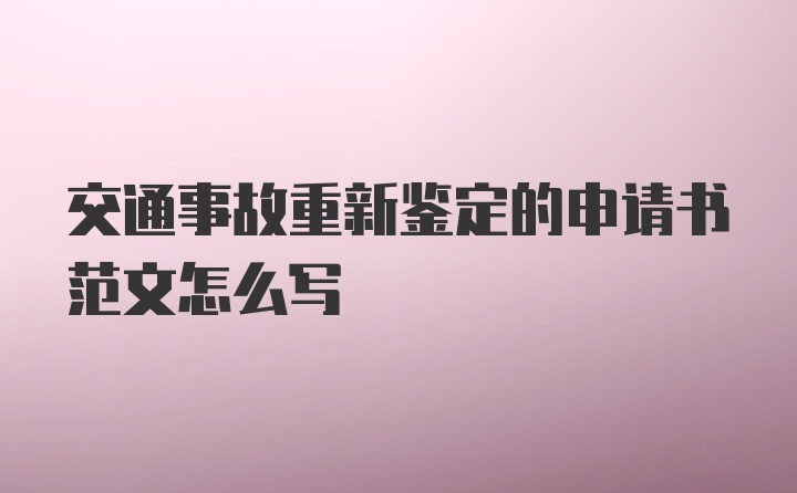 交通事故重新鉴定的申请书范文怎么写