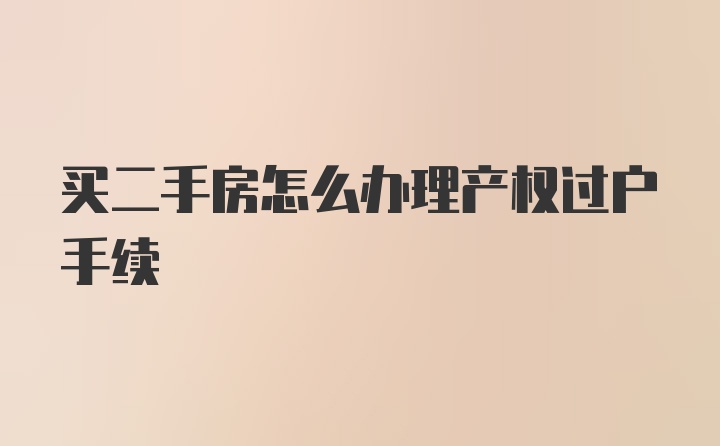 买二手房怎么办理产权过户手续