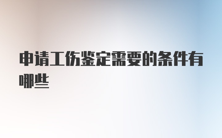 申请工伤鉴定需要的条件有哪些