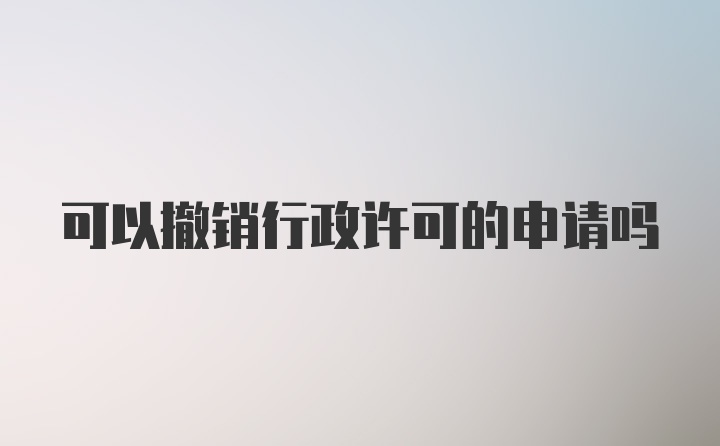 可以撤销行政许可的申请吗