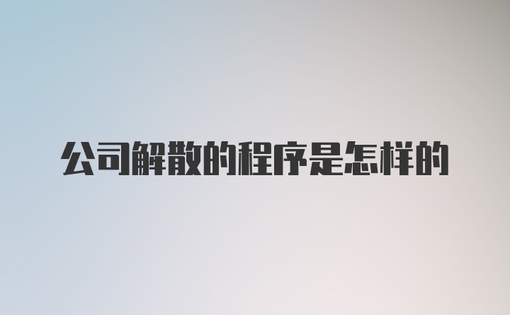 公司解散的程序是怎样的