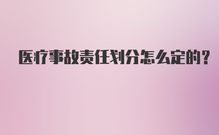 医疗事故责任划分怎么定的？