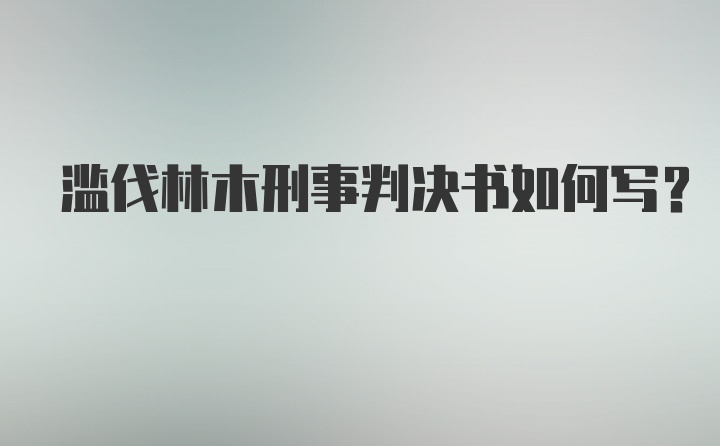 滥伐林木刑事判决书如何写？