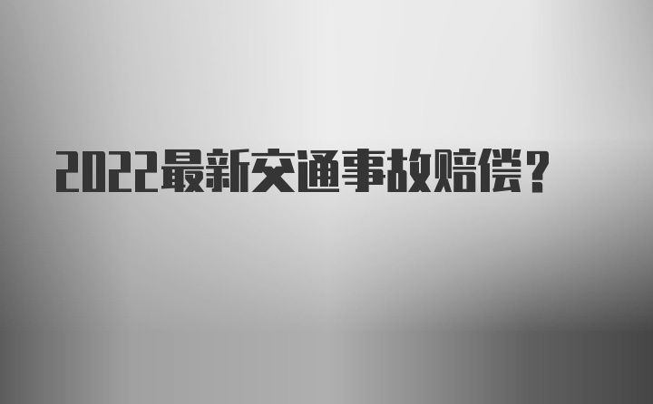 2022最新交通事故赔偿?