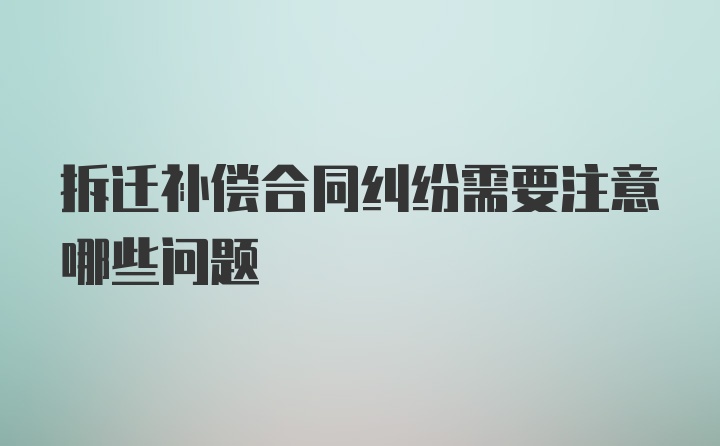 拆迁补偿合同纠纷需要注意哪些问题