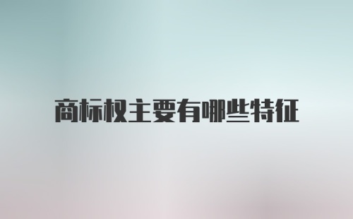 商标权主要有哪些特征