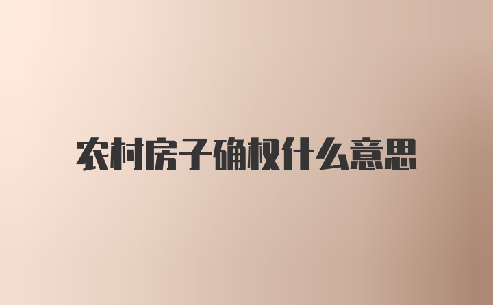 农村房子确权什么意思