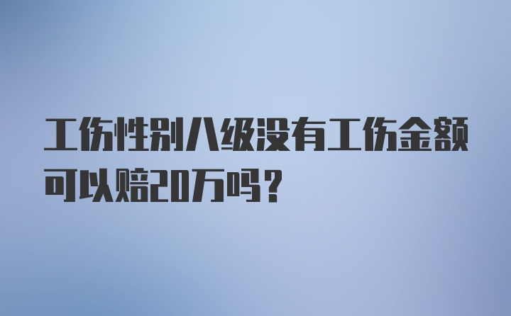 工伤性别八级没有工伤金额可以赔20万吗？