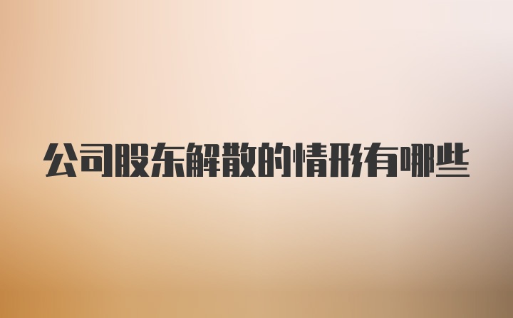 公司股东解散的情形有哪些