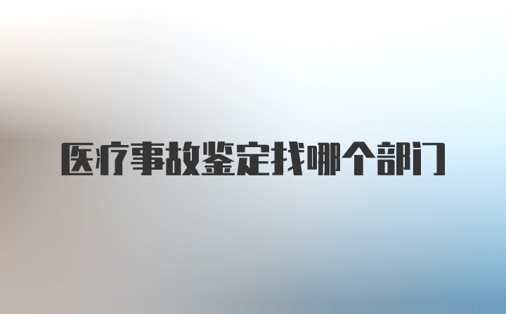 医疗事故鉴定找哪个部门