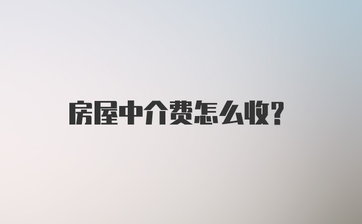 房屋中介费怎么收？