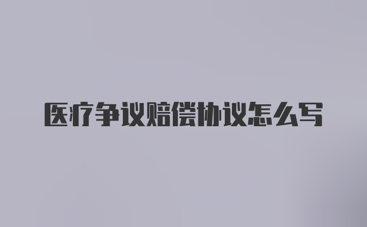 医疗争议赔偿协议怎么写