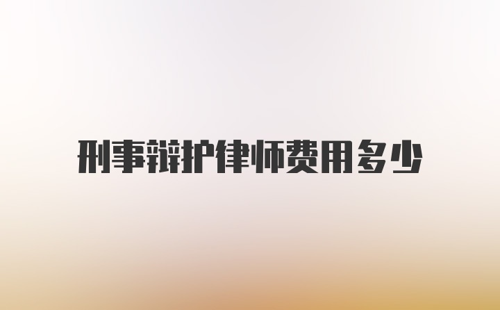 刑事辩护律师费用多少