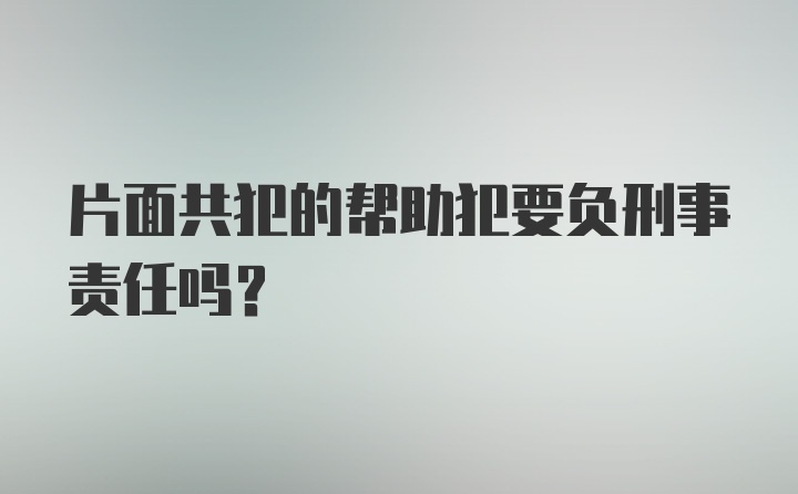 片面共犯的帮助犯要负刑事责任吗？