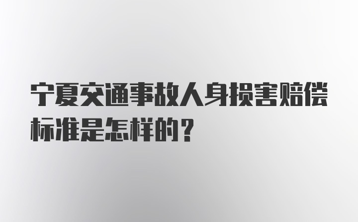 宁夏交通事故人身损害赔偿标准是怎样的？