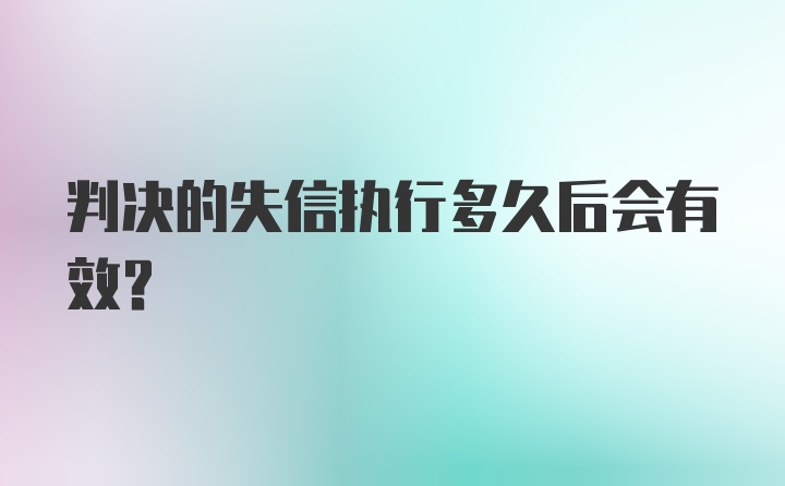 判决的失信执行多久后会有效？