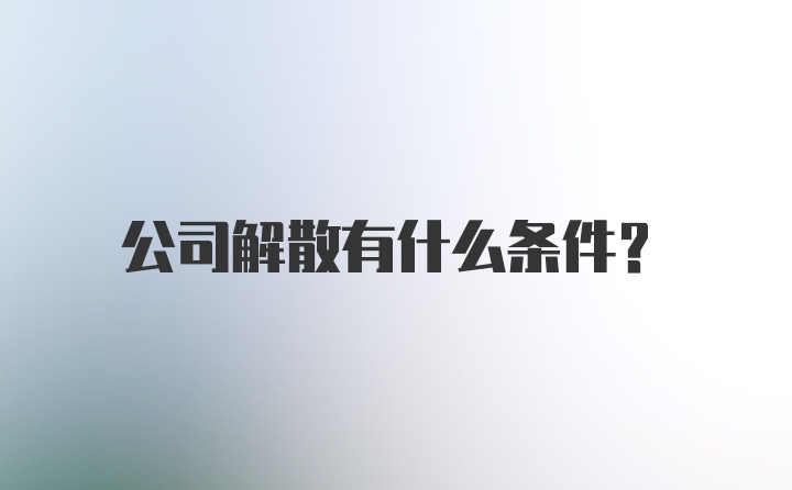 公司解散有什么条件？