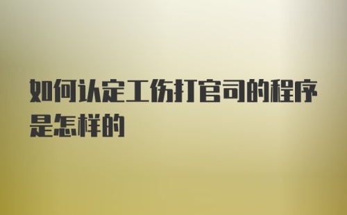 如何认定工伤打官司的程序是怎样的