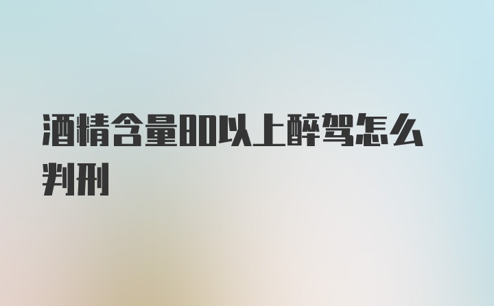 酒精含量80以上醉驾怎么判刑