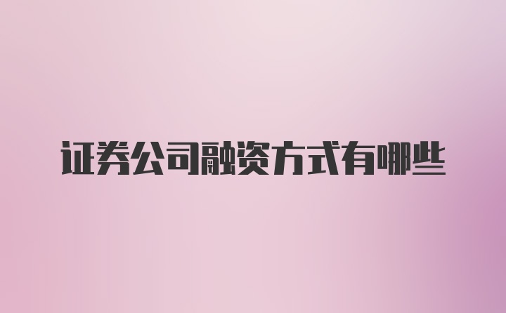 证券公司融资方式有哪些