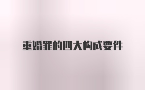 重婚罪的四大构成要件