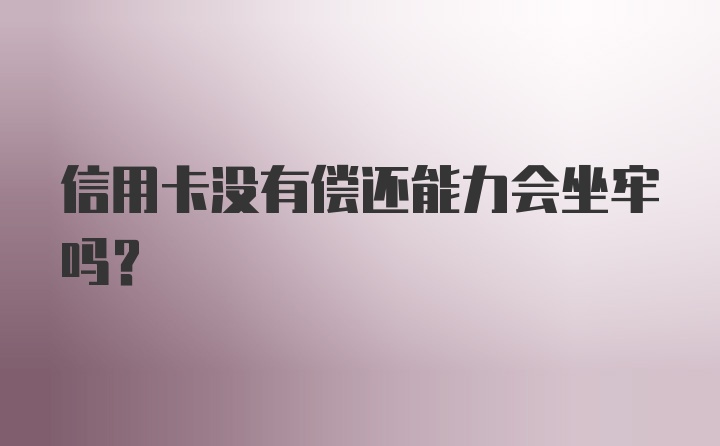 信用卡没有偿还能力会坐牢吗?