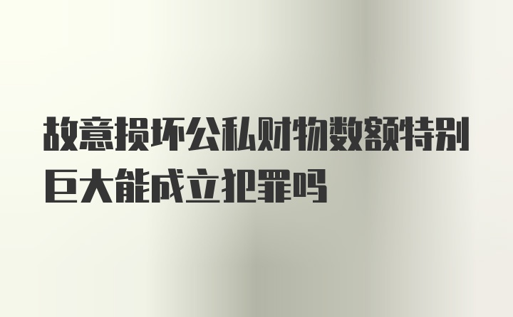 故意损坏公私财物数额特别巨大能成立犯罪吗