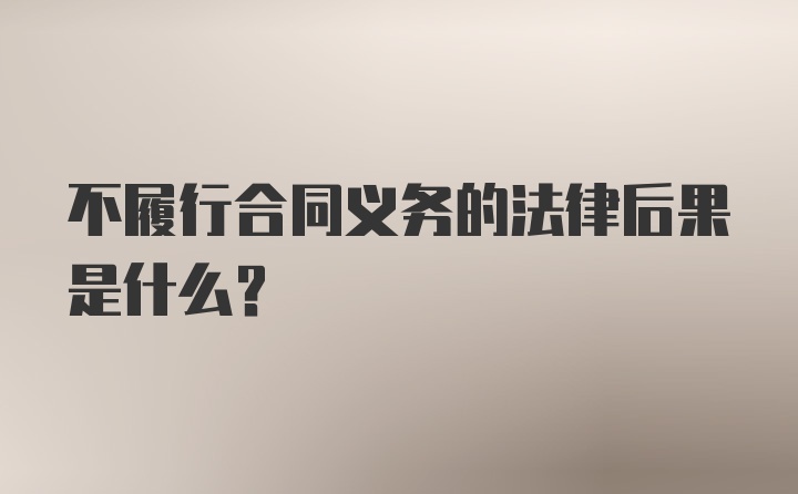 不履行合同义务的法律后果是什么？