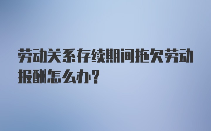 劳动关系存续期间拖欠劳动报酬怎么办？